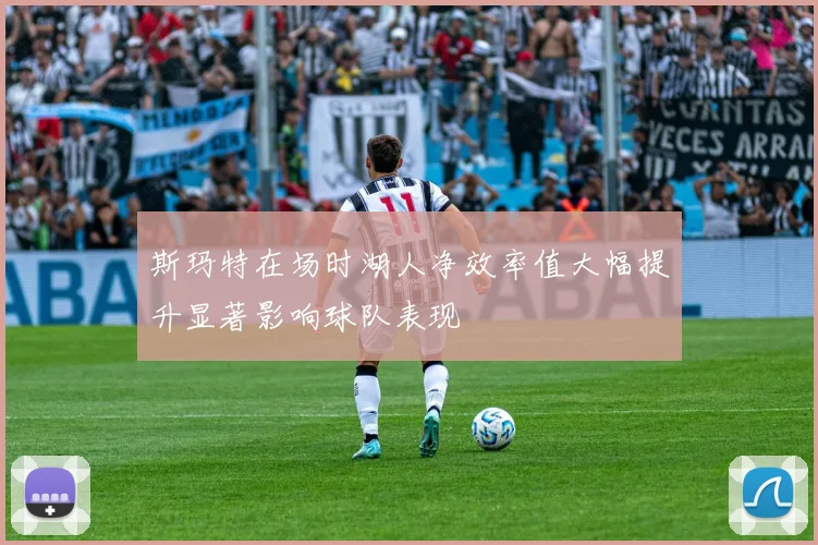 斯玛特在场时湖人净效率值大幅提升显著影响球队表现