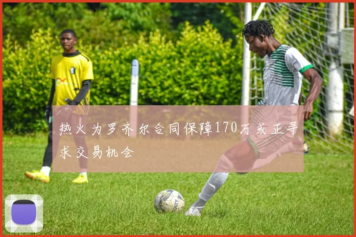 热火为罗齐尔合同保障170万或正寻求交易机会
