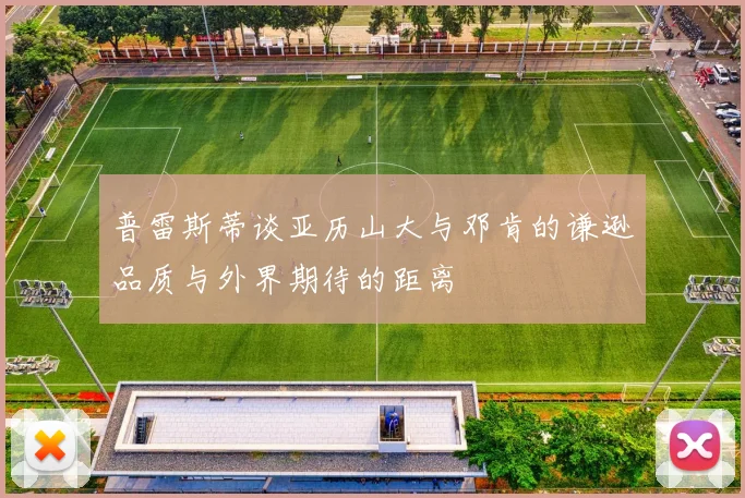 普雷斯蒂谈亚历山大与邓肯的谦逊品质与外界期待的距离