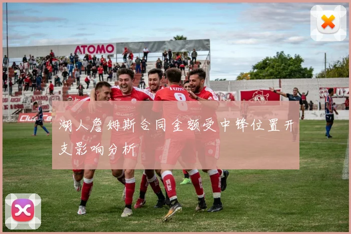 湖人詹姆斯合同金额受中锋位置开支影响分析