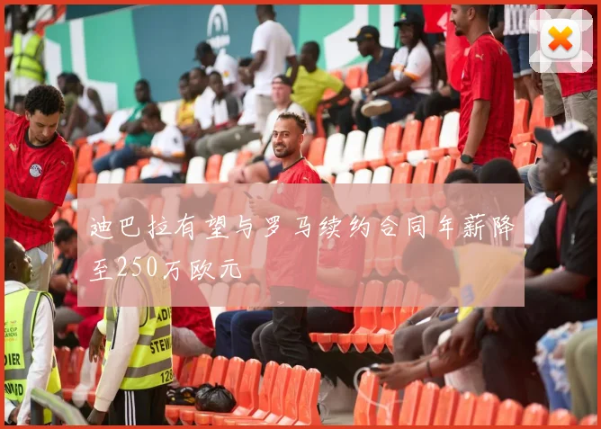 迪巴拉有望与罗马续约合同年薪降至250万欧元