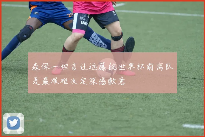 森保一坦言让远藤航世界杯前离队是最艰难决定深感歉意