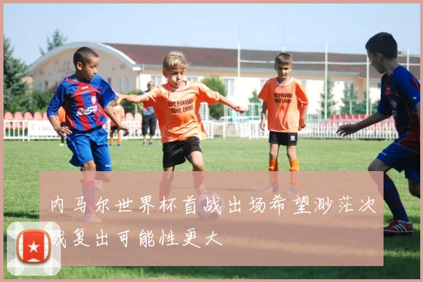 内马尔世界杯首战出场希望渺茫次战复出可能性更大